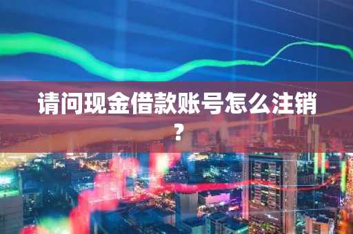 请问现金借款账号怎么注销？