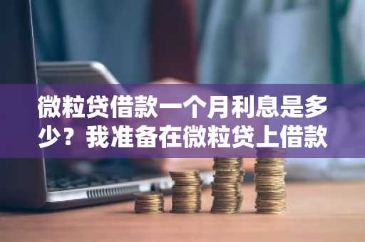 微粒贷借款一个月利息是多少？我准备在微粒贷上借款一个月后还清。