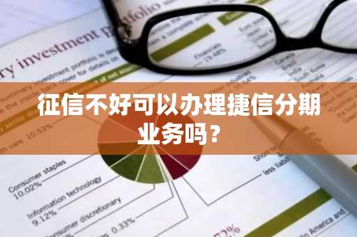 征信不好可以办理捷信分期业务吗？