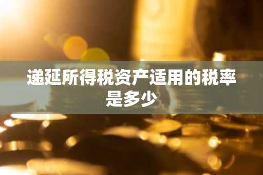 递延所得税资产适用的税率是多少