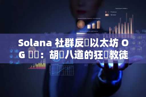 Solana 社群反擊以太坊 OG 評論：胡說八道的狂熱教徒