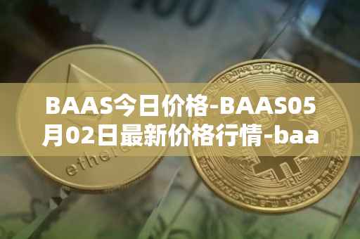 BAAS今日价格-BAAS05月02日最新价格行情-baasid最新走势消息