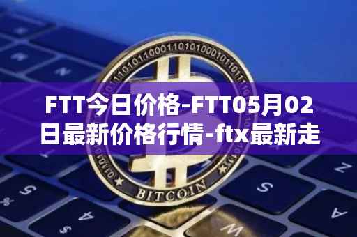 FTT今日价格-FTT05月02日最新价格行情-ftx最新走势消息