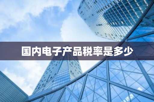 国内电子产品税率是多少