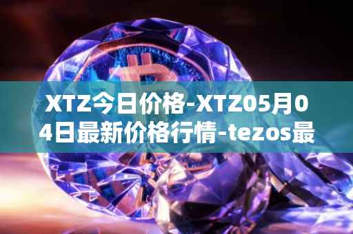 XTZ今日价格-XTZ05月04日最新价格行情-tezos最新走势消息