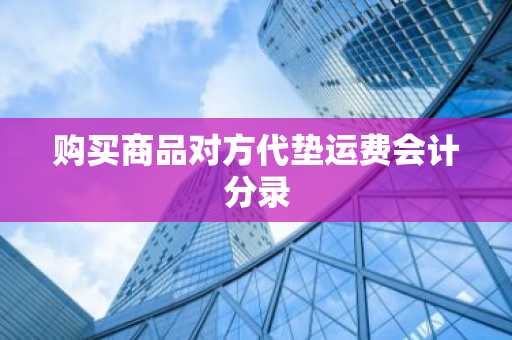 购买商品对方代垫运费会计分录