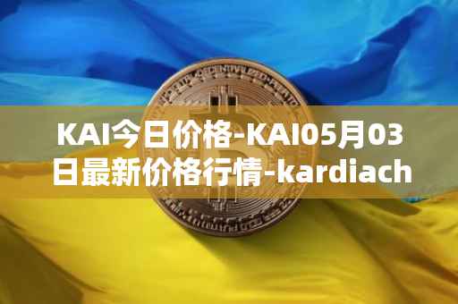KAI今日价格-KAI05月03日最新价格行情-kardiachain最新走势消息