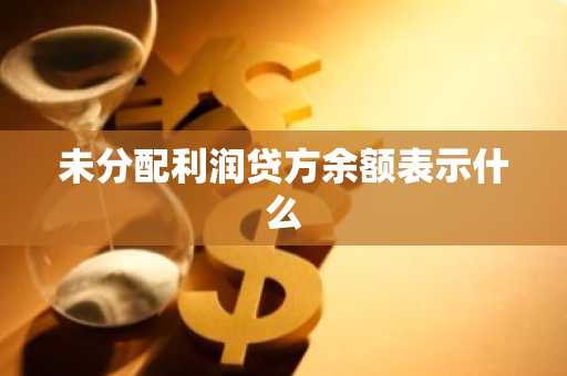 未分配利润贷方余额表示什么