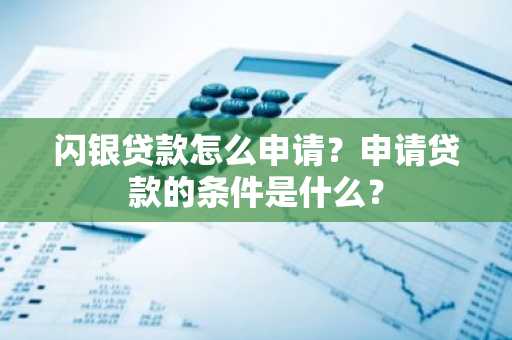 闪银贷款怎么申请？申请贷款的条件是什么？