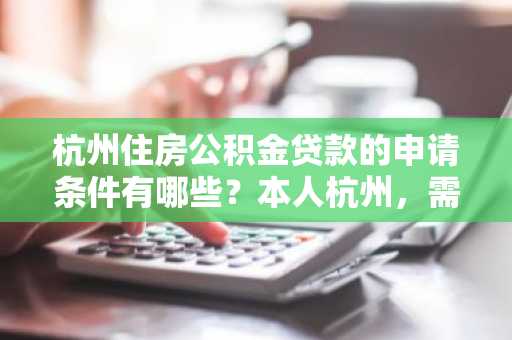 杭州住房公积金贷款的申请条件有哪些？本人杭州，需要帮助。