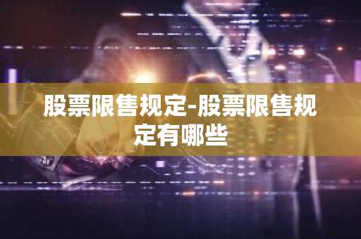 股票限售规定-股票限售规定有哪些