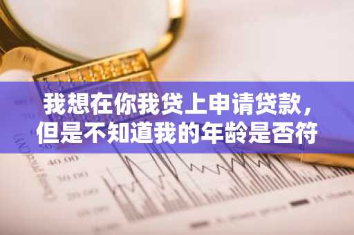 我想在你我贷上申请贷款，但是不知道我的年龄是否符合要求，有人知道要多大年龄才可以申请你我贷贷款吗？