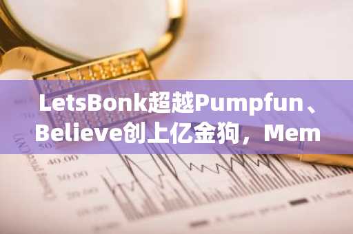 LetsBonk超越Pumpfun、Believe创上亿金狗，Meme LaunchPad竞争进入白热战