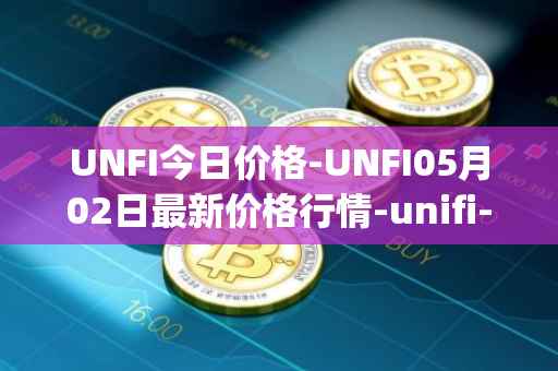 UNFI今日价格-UNFI05月02日最新价格行情-unifi-protocol-dao最新走势消息