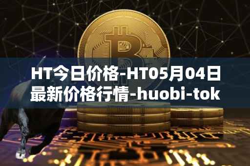 HT今日价格-HT05月04日最新价格行情-huobi-token最新走势消息