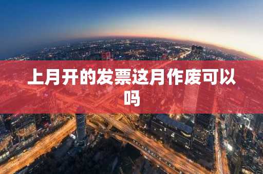 上月开的发票这月作废可以吗