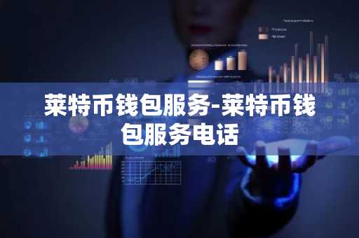 莱特币钱包服务-莱特币钱包服务电话