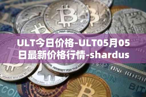 ULT今日价格-ULT05月05日最新价格行情-shardus最新走势消息