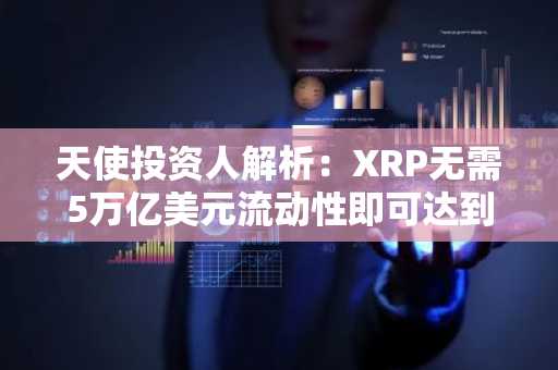 天使投资人解析：XRP无需5万亿美元流动性即可达到100美元