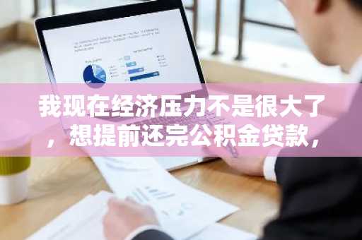 我现在经济压力不是很大了，想提前还完公积金贷款，不知道有什么相关的国家规定么？