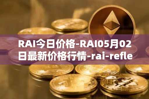 RAI今日价格-RAI05月02日最新价格行情-rai-reflex-index最新走势消息