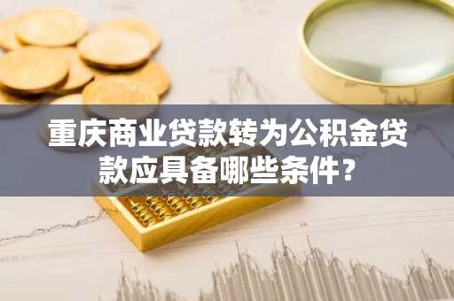 重庆商业贷款转为公积金贷款应具备哪些条件？