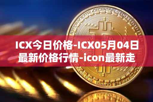 ICX今日价格-ICX05月04日最新价格行情-icon最新走势消息