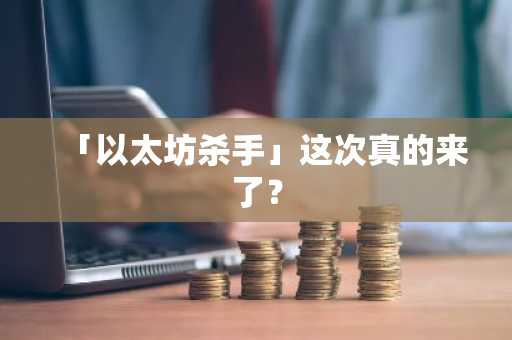 「以太坊杀手」这次真的来了？