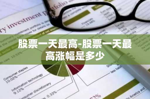 股票一天最高-股票一天最高涨幅是多少