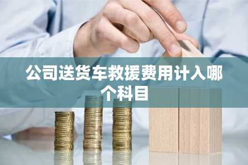 公司送货车救援费用计入哪个科目