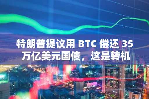 特朗普提议用 BTC 偿还 35 万亿美元国债，这是转机还是幻想？