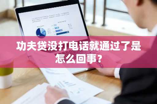 功夫贷没打电话就通过了是怎么回事？