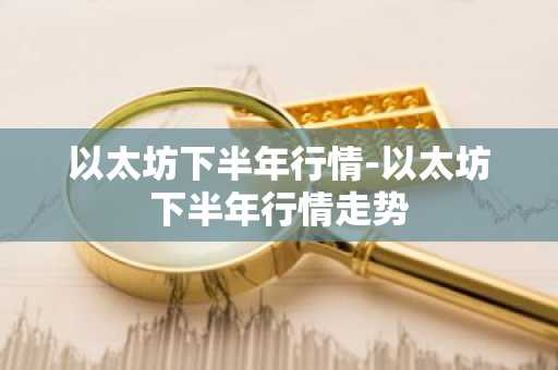 以太坊下半年行情-以太坊下半年行情走势