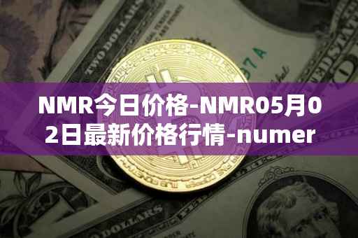 NMR今日价格-NMR05月02日最新价格行情-numeraire最新走势消息
