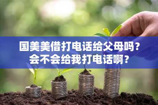 国美美借打电话给父母吗？会不会给我打电话啊？