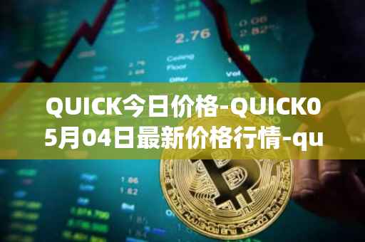 QUICK今日价格-QUICK05月04日最新价格行情-quickswap最新走势消息