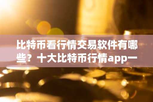 比特币看行情交易软件有哪些？十大比特币行情app一览