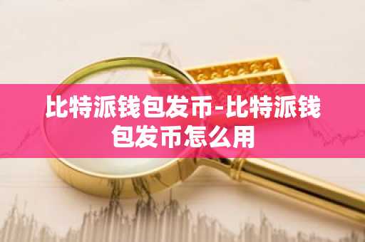 比特派钱包发币-比特派钱包发币怎么用