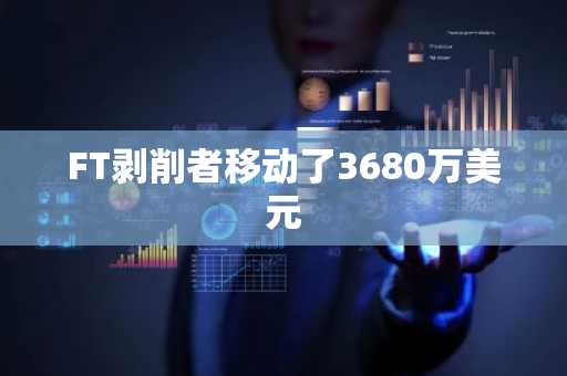 FT剥削者移动了3680万美元
