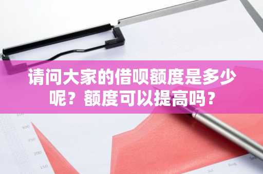 请问大家的借呗额度是多少呢？额度可以提高吗？
