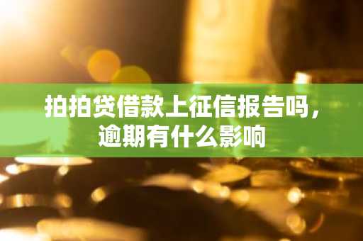 拍拍贷借款上征信报告吗，逾期有什么影响