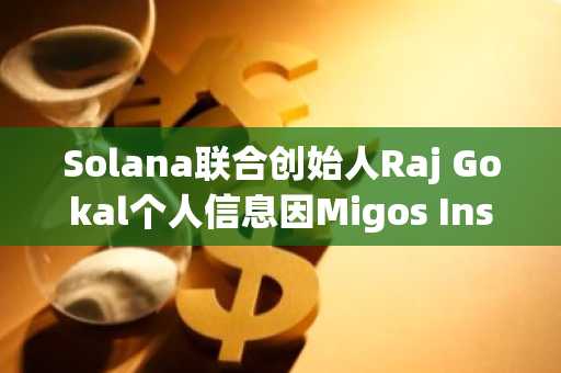 Solana联合创始人Raj Gokal个人信息因Migos Instagram黑客事件泄露并遭勒索威胁