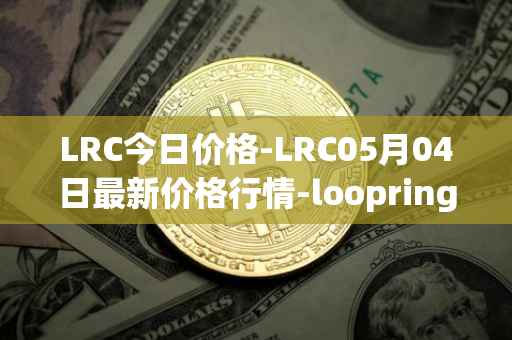 LRC今日价格-LRC05月04日最新价格行情-loopring最新走势消息
