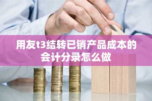 用友t3结转已销产品成本的会计分录怎么做
