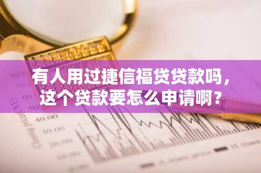 有人用过捷信福贷贷款吗，这个贷款要怎么申请啊？