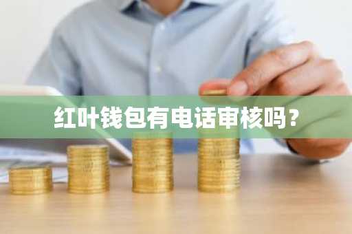 红叶钱包有电话审核吗？