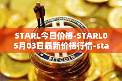 STARL今日价格-STARL05月03日最新价格行情-starl最新走势消息