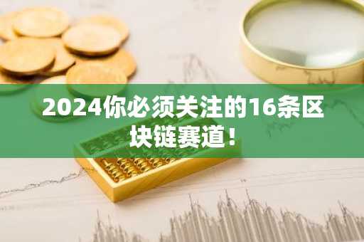 2024你必须关注的16条区块链赛道！