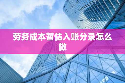 劳务成本暂估入账分录怎么做