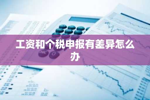 工资和个税申报有差异怎么办